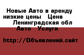 Новые Авто в аренду, низкие цены › Цена ­ 1 300 - Ленинградская обл. Авто » Услуги   